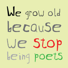 We grow old because we stop being poets